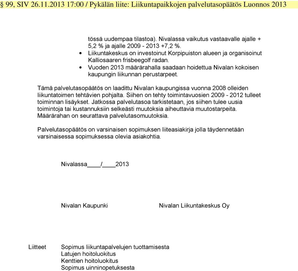 Tämä palvelutasopäätös on laadittu Nivalan kaupungissa vuonna 2008 olleiden liikuntatoimen tehtävien pohjalta. Siihen on tehty toimintavuosien 2009-2012 tulleet toiminnan lisäykset.