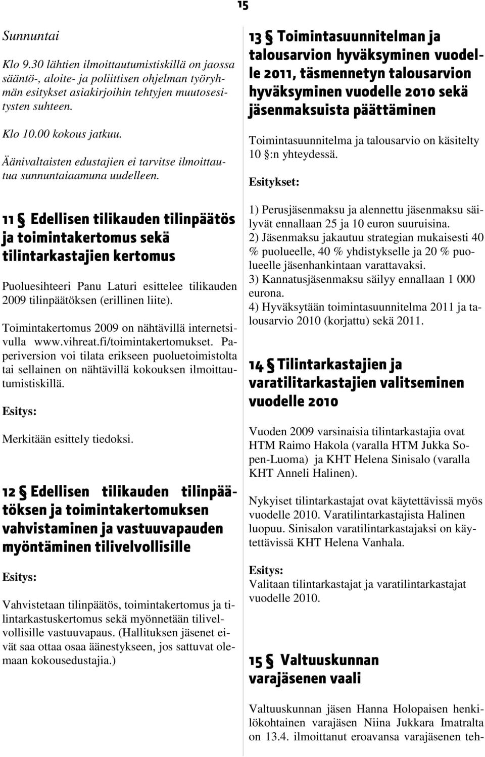 11 Edellisen tilikauden tilinpäätös ja toimintakertomus sekä tilintarkastajien kertomus Puoluesihteeri Panu Laturi esittelee tilikauden 2009 tilinpäätöksen (erillinen liite).
