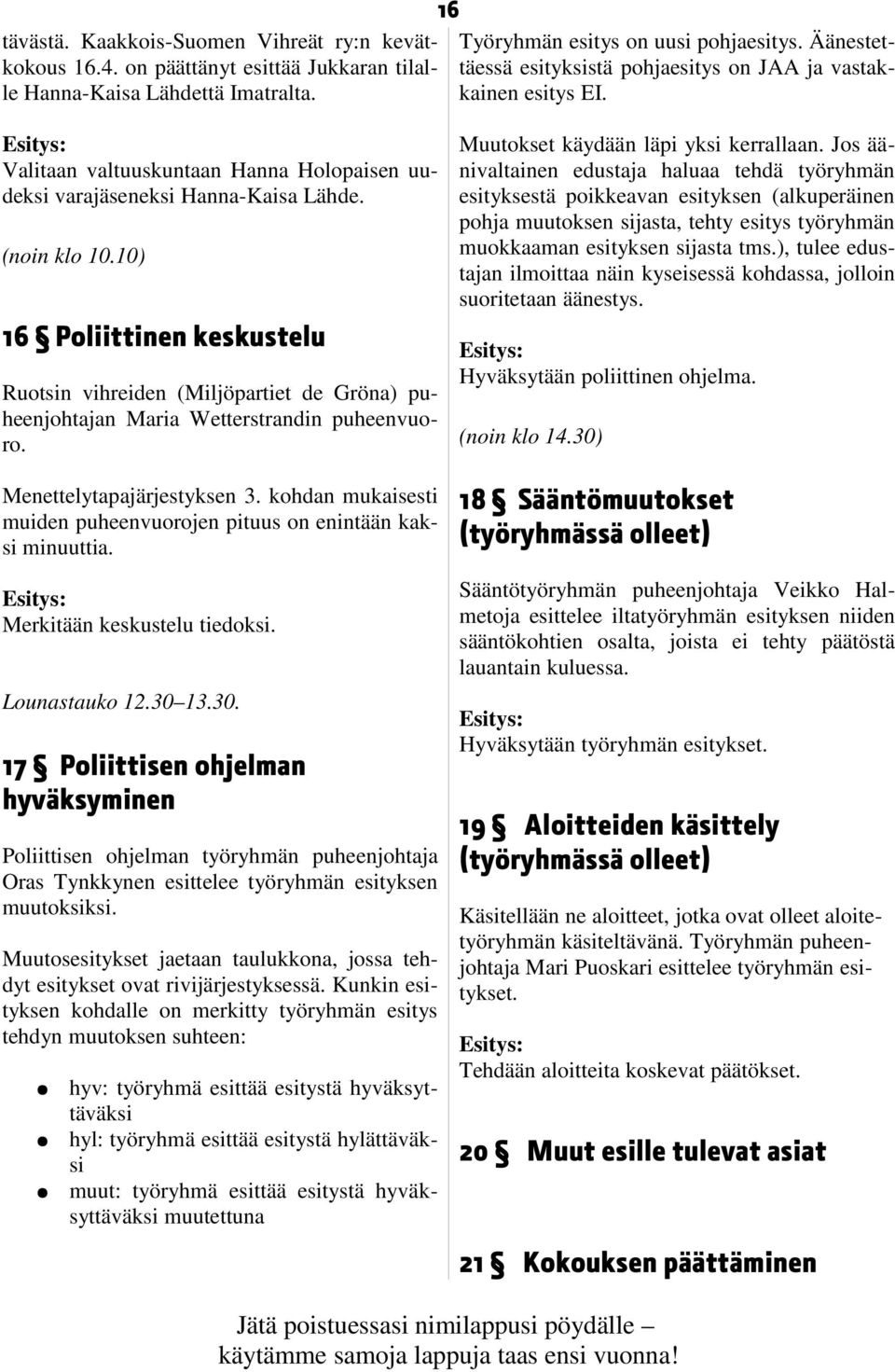 10) 16 Poliittinen keskustelu Ruotsin vihreiden (Miljöpartiet de Gröna) puheenjohtajan Maria Wetterstrandin puheenvuoro. Menettelytapajärjestyksen 3.