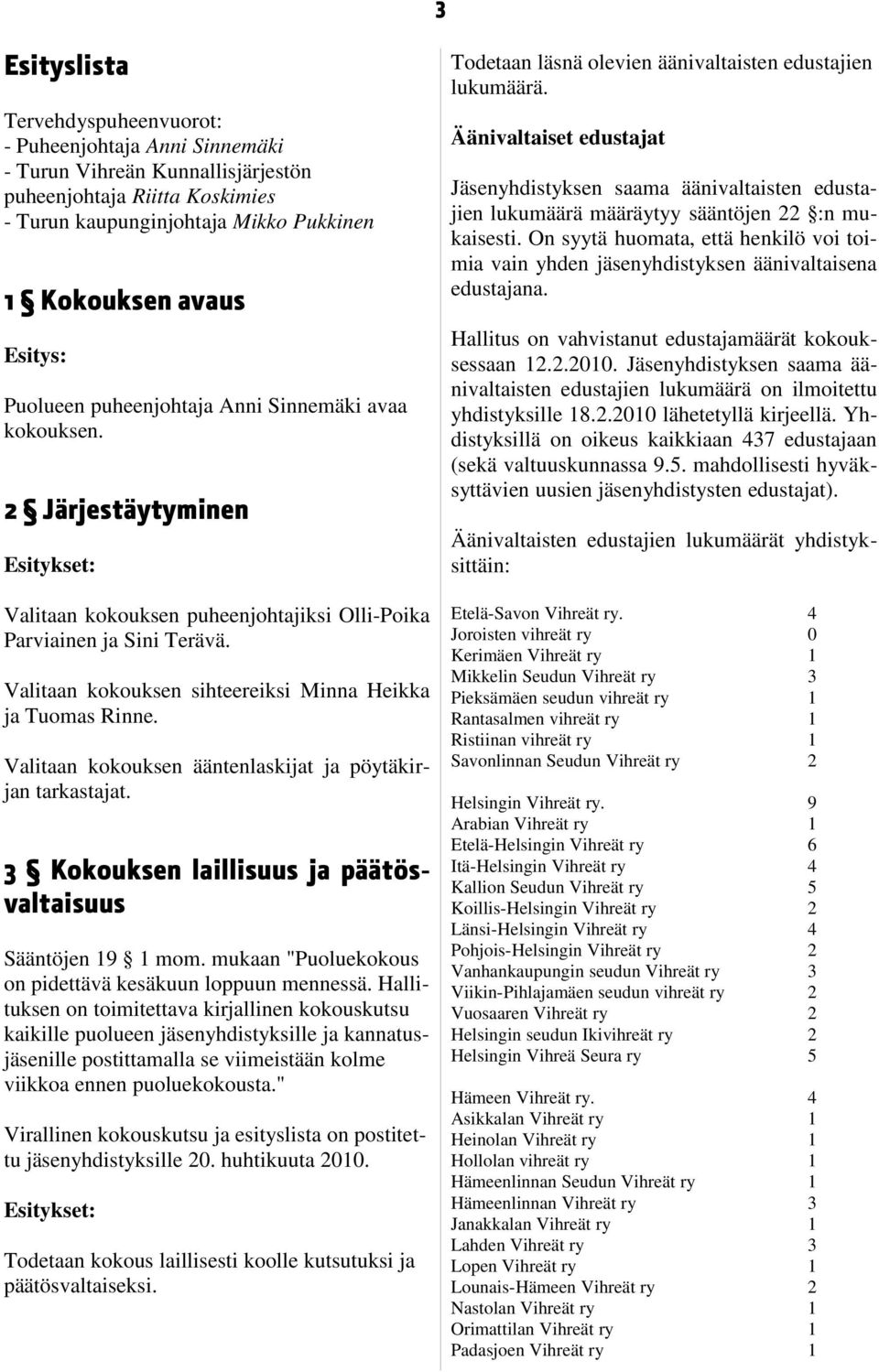 Valitaan kokouksen sihteereiksi Minna Heikka ja Tuomas Rinne. Valitaan kokouksen ääntenlaskijat ja pöytäkirjan tarkastajat. 3 Kokouksen laillisuus ja päätösvaltaisuus Sääntöjen 19 1 mom.