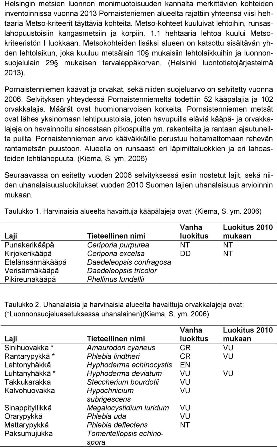 Metsokohteiden lisäksi alueen on katsottu sisältävän yhden lehtolaikun, joka kuuluu metsälain 10 mukaisiin lehtolaikkuihin ja luonnonsuojelulain 29 mukaisen tervaleppäkorven.