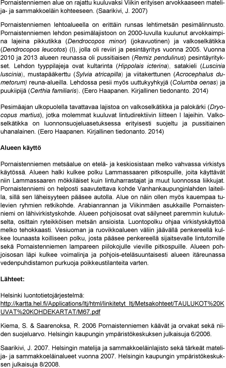 Pornaistenniemen lehdon pesimälajistoon on 2000-luvulla kuulunut arvokkaimpina lajeina pikkutikka (Dendrocopos minor) (jokavuotinen) ja valkoselkätikka (Dendrocopos leucotos) (I), jolla oli reviiri