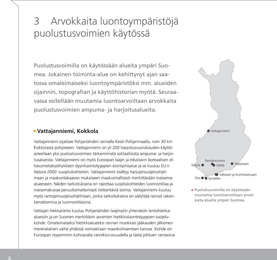 Vattajanniemi, Kokkola Vattajanniemi sijaitsee Pohjanlahden rannalla Keski-Pohjanmaalla, noin 30 km Kokkolasta pohjoiseen.