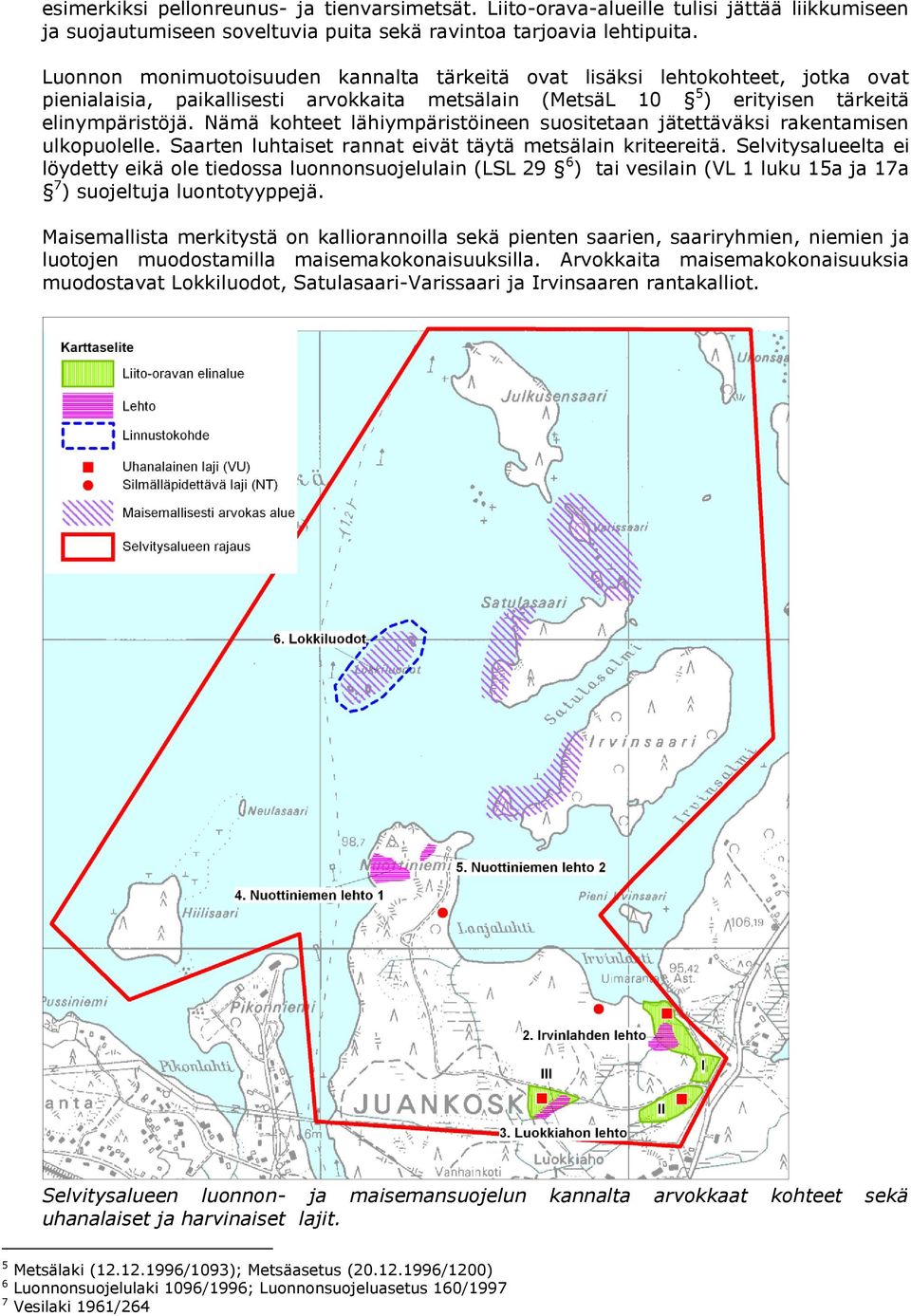 Nämä kohteet lähiympäristöineen suositetaan jätettäväksi rakentamisen ulkopuolelle. Saarten luhtaiset rannat eivät täytä metsälain kriteereitä.