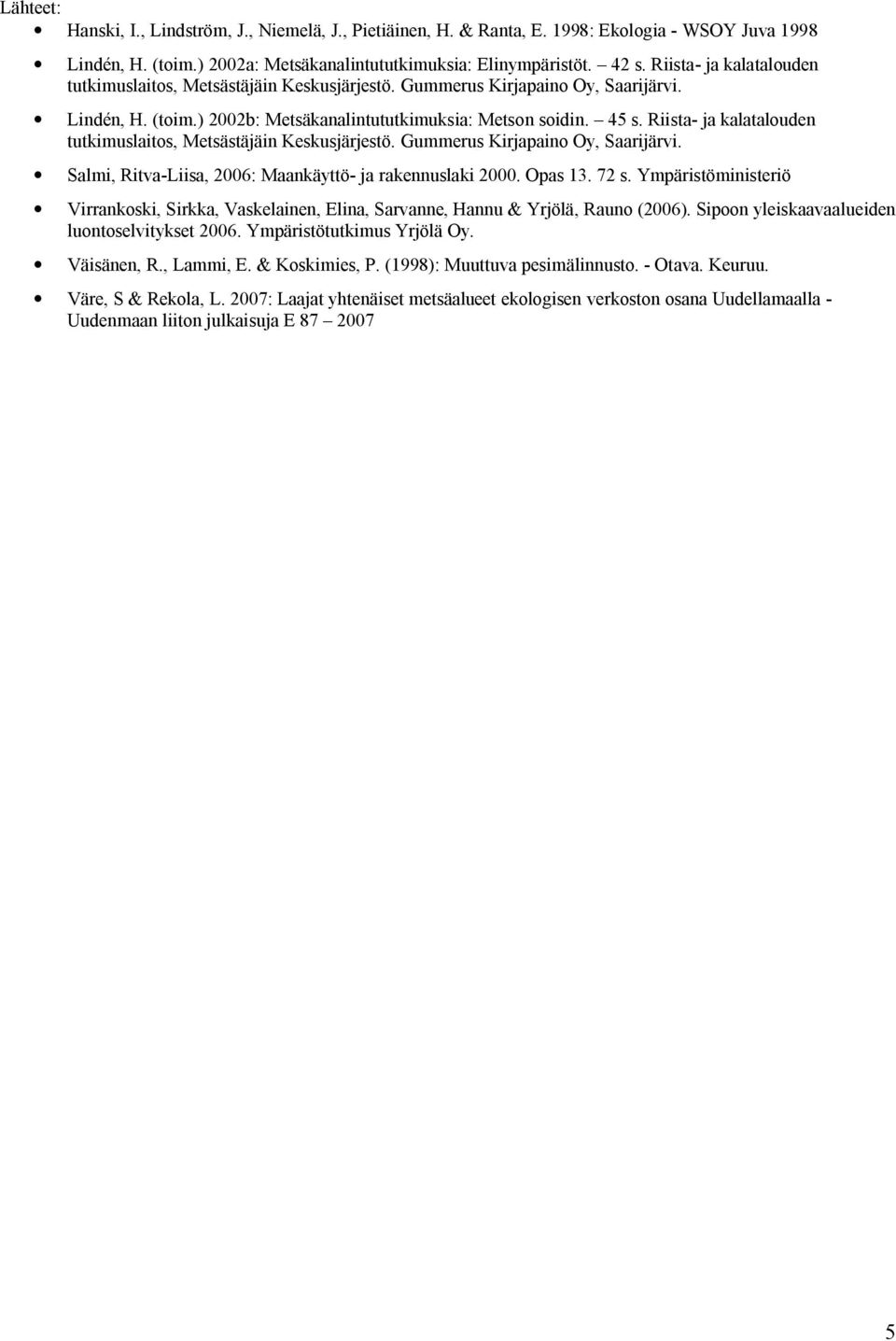 Riista- ja kalatalouden tutkimuslaitos, Metsästäjäin Keskusjärjestö. Gummerus Kirjapaino Oy, Saarijärvi. Salmi, Ritva-Liisa, 2006: Maankäyttö- ja rakennuslaki 2000. Opas 13. 72 s.