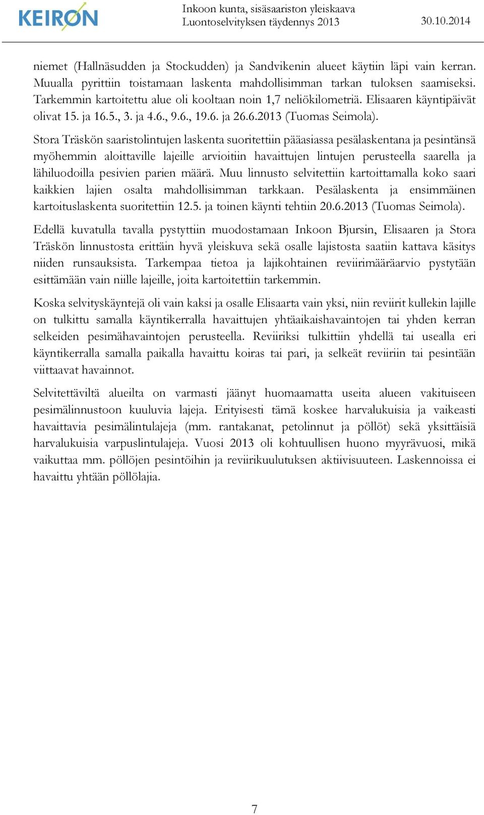 Stora Träskön saaristolintujen laskenta suoritettiin pääasiassa pesälaskentana ja pesintänsä myöhemmin aloittaville lajeille arvioitiin havaittujen lintujen perusteella saarella ja lähiluodoilla