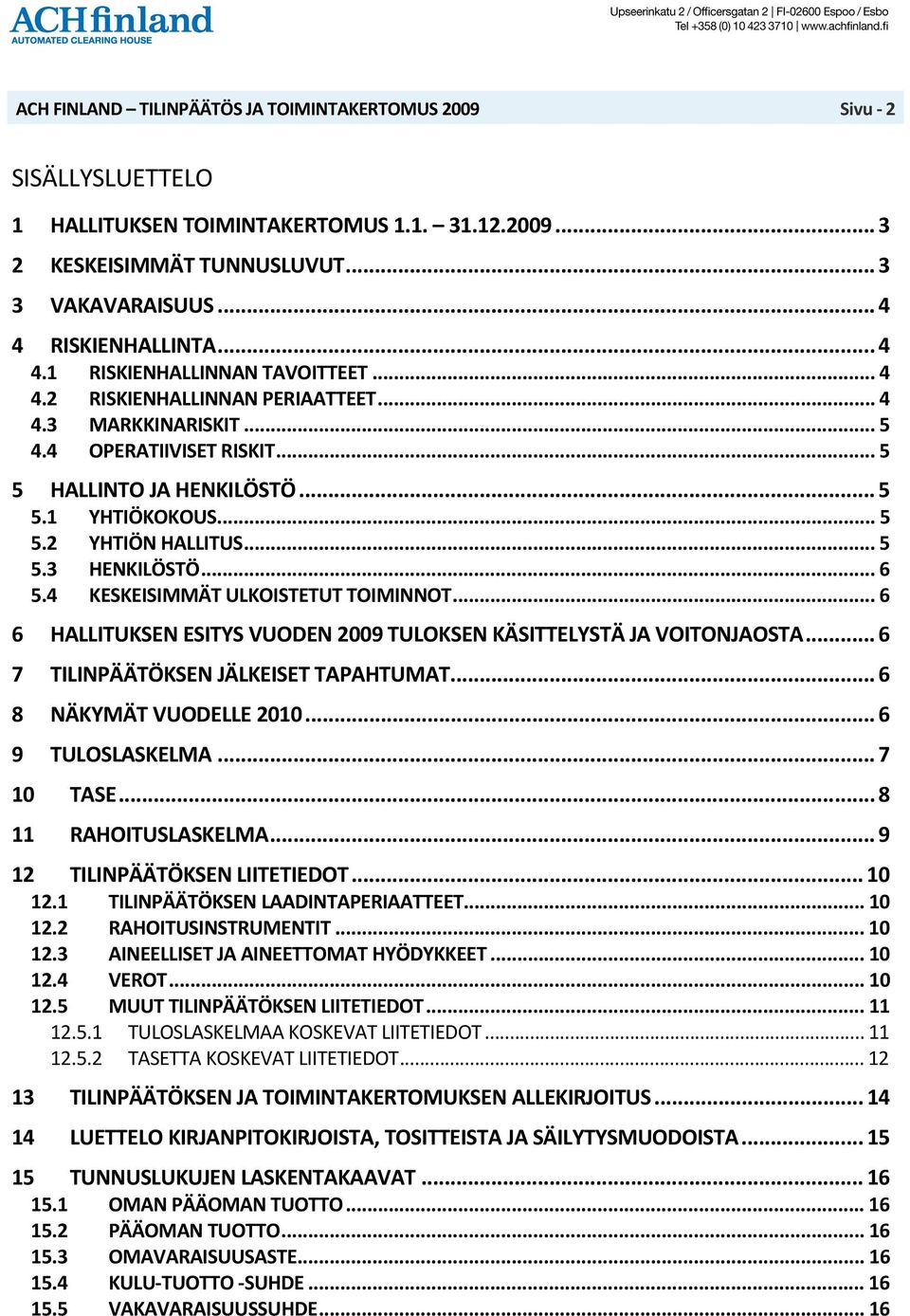 .. 6 6 HALLITUKSEN ESITYS VUODEN 2009 TULOKSEN KÄSITTELYSTÄ JA VOITONJAOSTA... 6 7 TILINPÄÄTÖKSEN JÄLKEISET TAPAHTUMAT... 6 8 NÄKYMÄT VUODELLE 2010... 6 9 TULOSLASKELMA... 7 10 TASE.