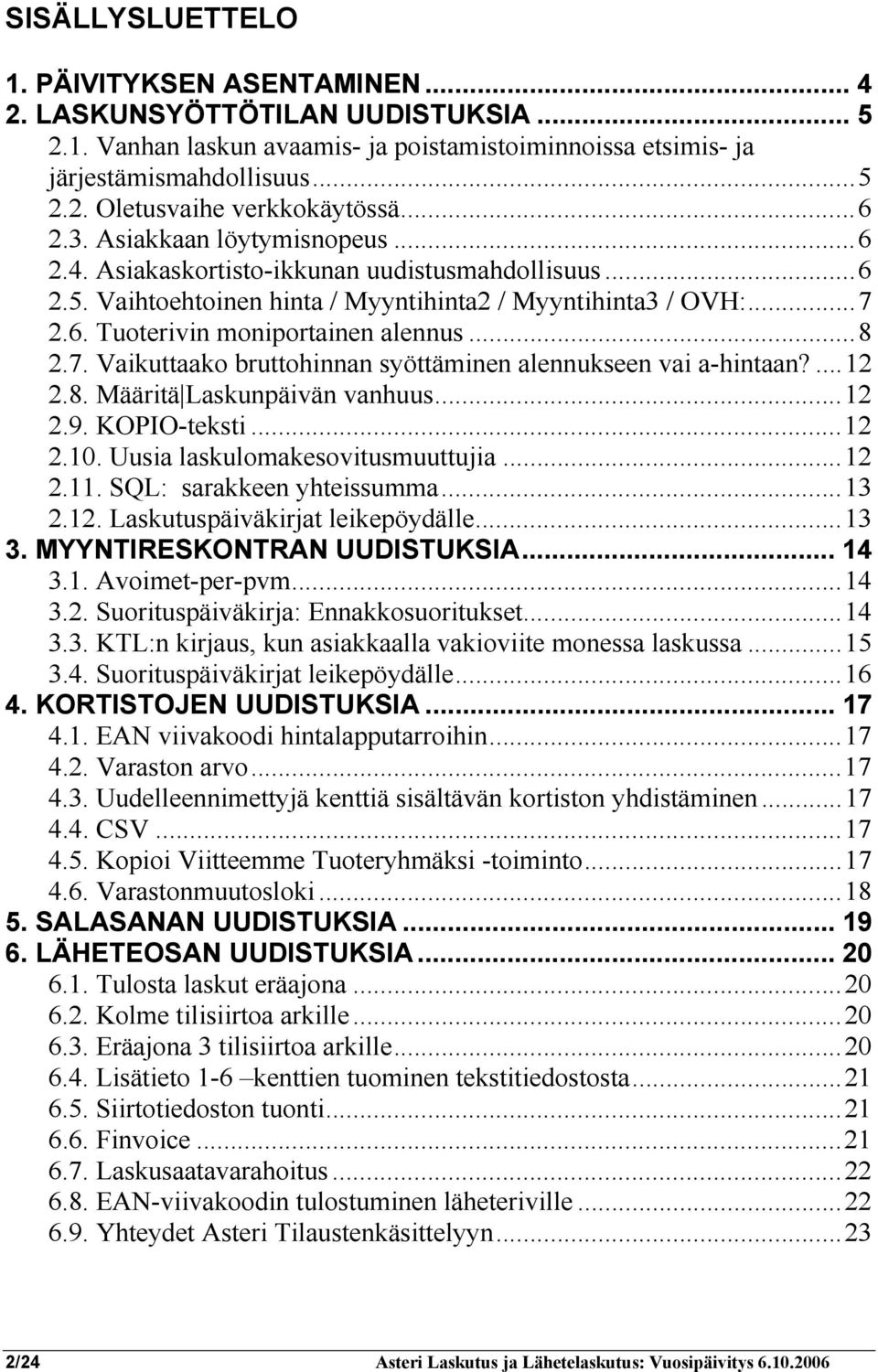 ..8 2.7. Vaikuttaako bruttohinnan syöttäminen alennukseen vai a-hintaan?...12 2.8. Määritä Laskunpäivän vanhuus...12 2.9. KOPIO-teksti...12 2.10. Uusia laskulomakesovitusmuuttujia...12 2.11.