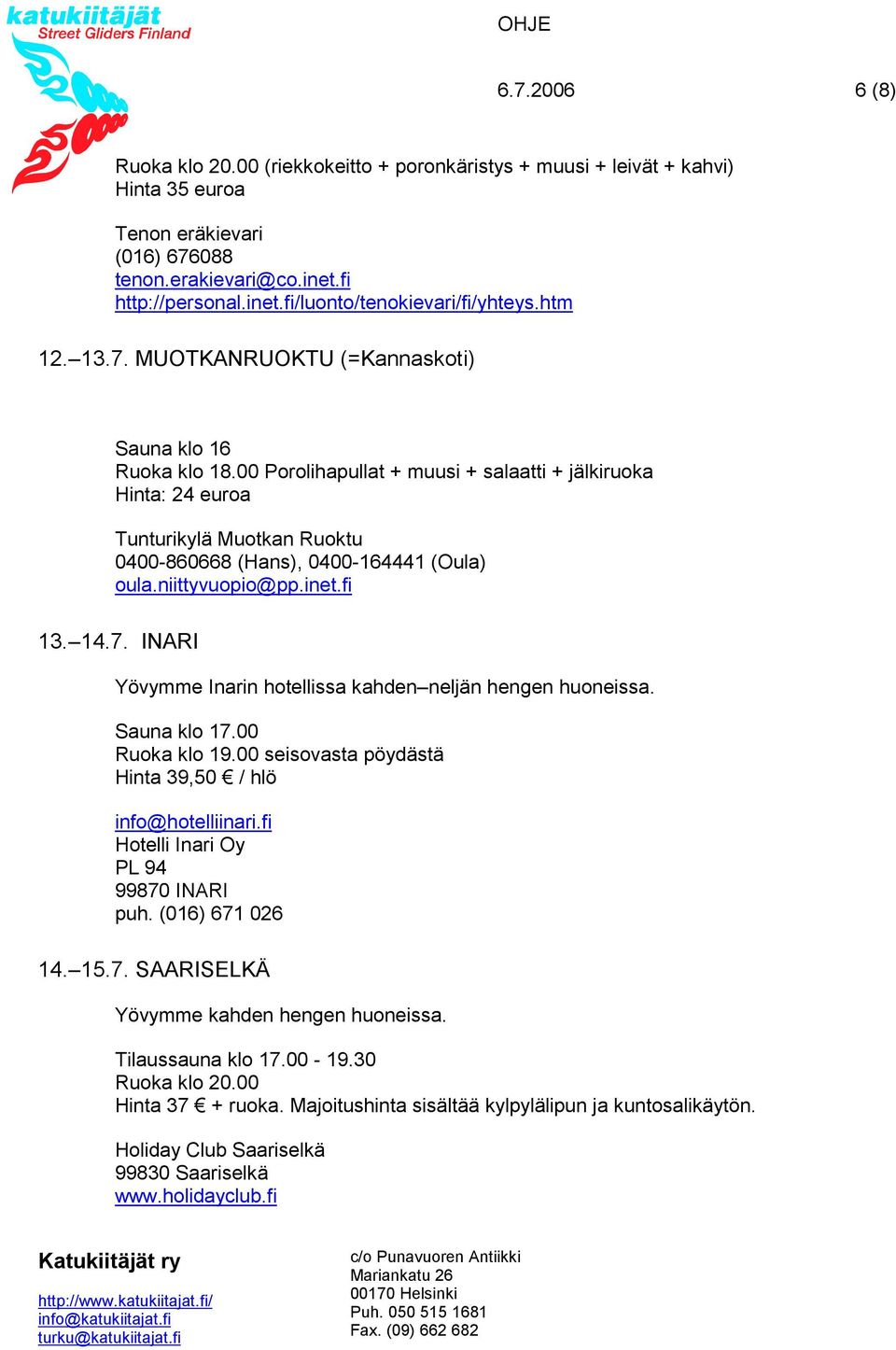 00 Porolihapullat + muusi + salaatti + jälkiruoka Hinta: 24 euroa Tunturikylä Muotkan Ruoktu 0400-860668 (Hans), 0400-164441 (Oula) oula.niittyvuopio@pp.inet.fi 13. 14.7.