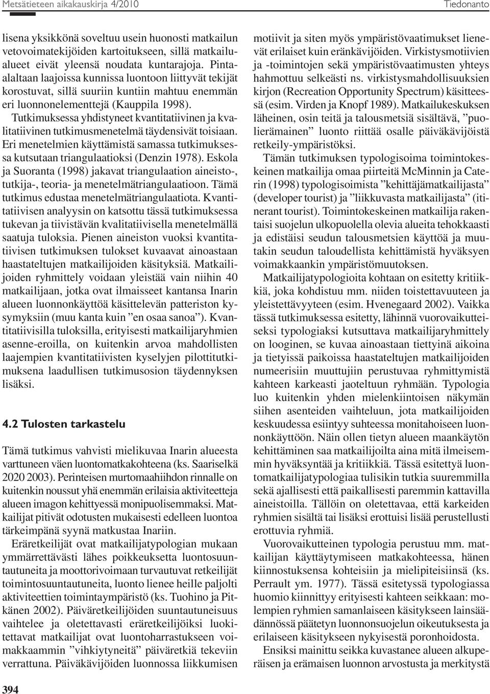 Tutkimuksessa yhdistyneet kvantitatiivinen ja kvalitatiivinen tutkimusmenetelmä täydensivät toisiaan. Eri menetelmien käyttämistä samassa tutkimuksessa kutsutaan triangulaatioksi (Denzin 1978).