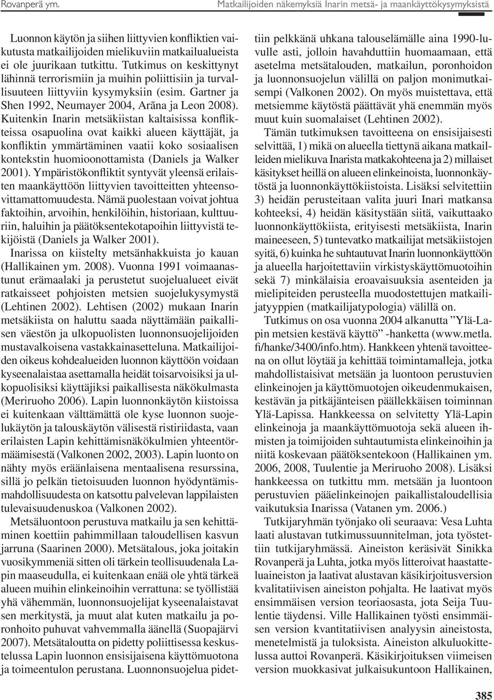 Tutkimus on keskittynyt lähinnä terrorismiin ja muihin poliittisiin ja turvallisuuteen liittyviin kysymyksiin (esim. Gartner ja Shen 1992, Neumayer 2004, Arãna ja Leon 2008).