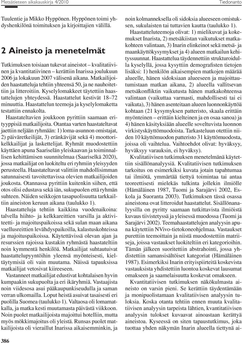 Matkailijoiden haastatteluja tehtiin yhteensä 50, ja ne nauhoitettiin ja litteroitiin. Kyselylomakkeet täytettiin haastattelujen yhteydessä. Haastattelut kestivät 18 72 minuuttia.