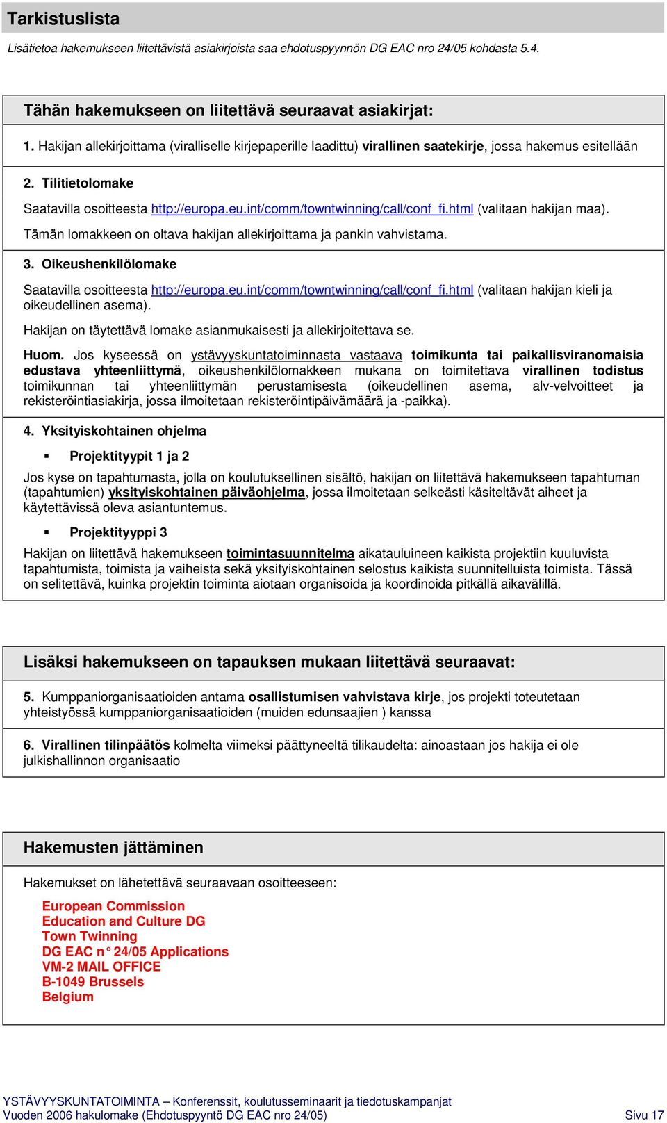 html (valitaan hakijan maa). Tämän lomakkeen on oltava hakijan allekirjoittama ja pankin vahvistama. 3. Oikeushenkilölomake Saatavilla osoitteesta http://europa.eu.int/comm/towntwinning/call/conf_fi.