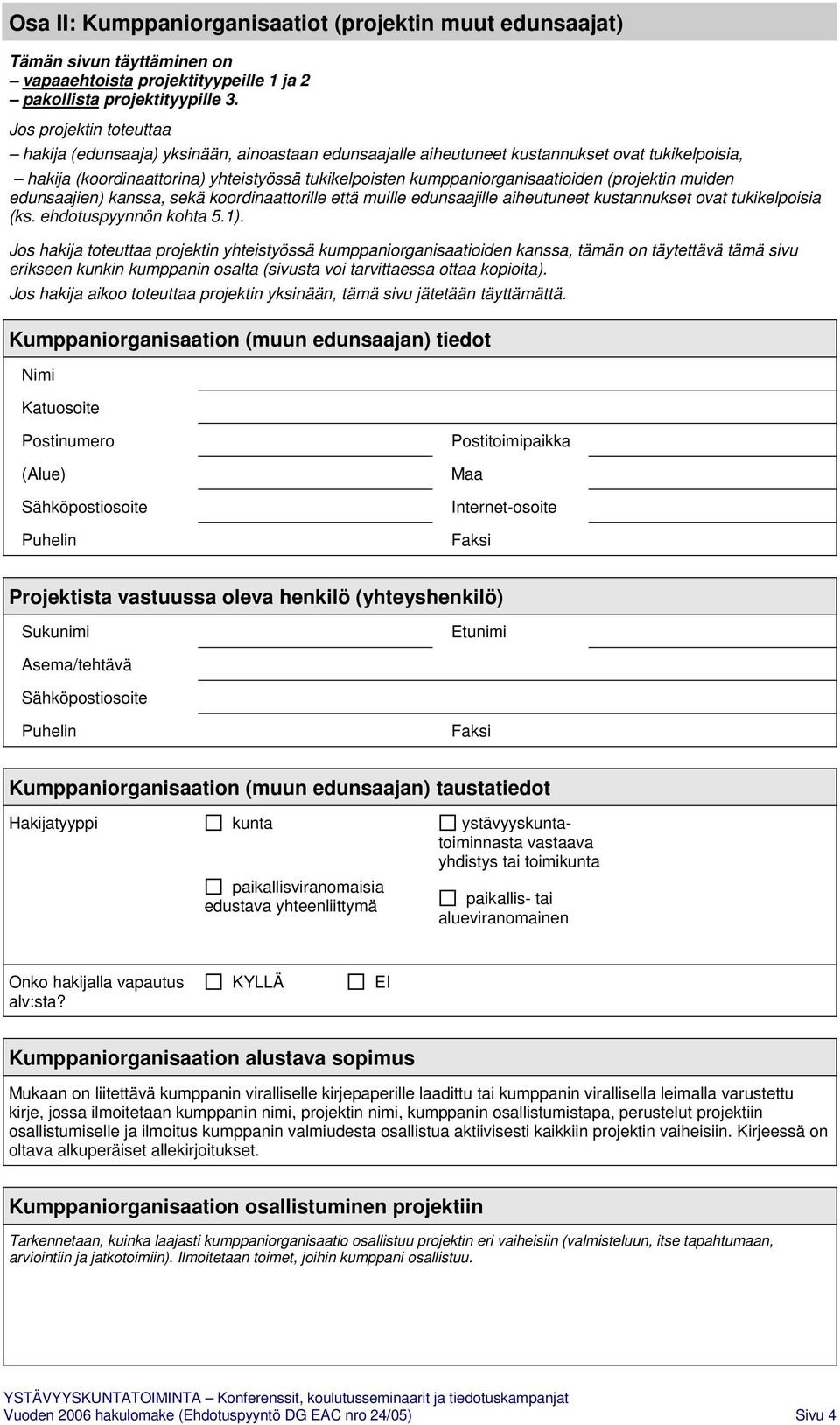 kumppaniorganisaatioiden (projektin muiden edunsaajien) kanssa, sekä koordinaattorille että muille edunsaajille aiheutuneet kustannukset ovat tukikelpoisia (ks. ehdotuspyynnön kohta 5.1).