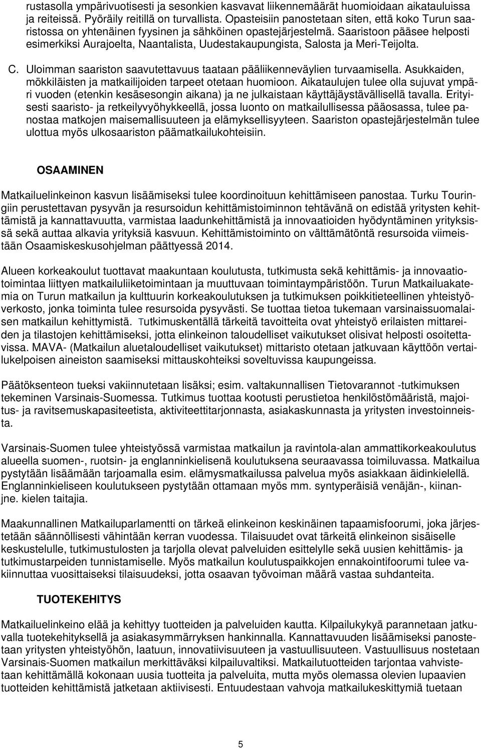 Saaristoon pääsee helposti esimerkiksi Aurajoelta, Naantalista, Uudestakaupungista, Salosta ja Meri-Teijolta. C. Uloimman saariston saavutettavuus taataan pääliikenneväylien turvaamisella.