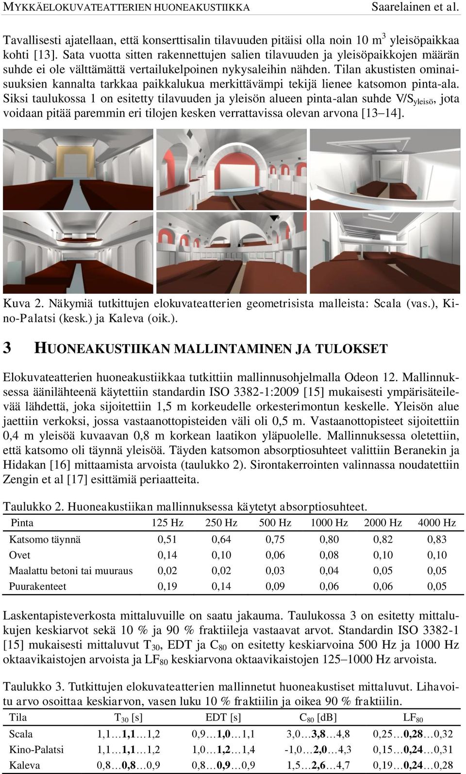 Tilan akustisten ominaisuuksien kannalta tarkkaa paikkalukua merkittävämpi tekijä lienee katsomon pinta-ala.