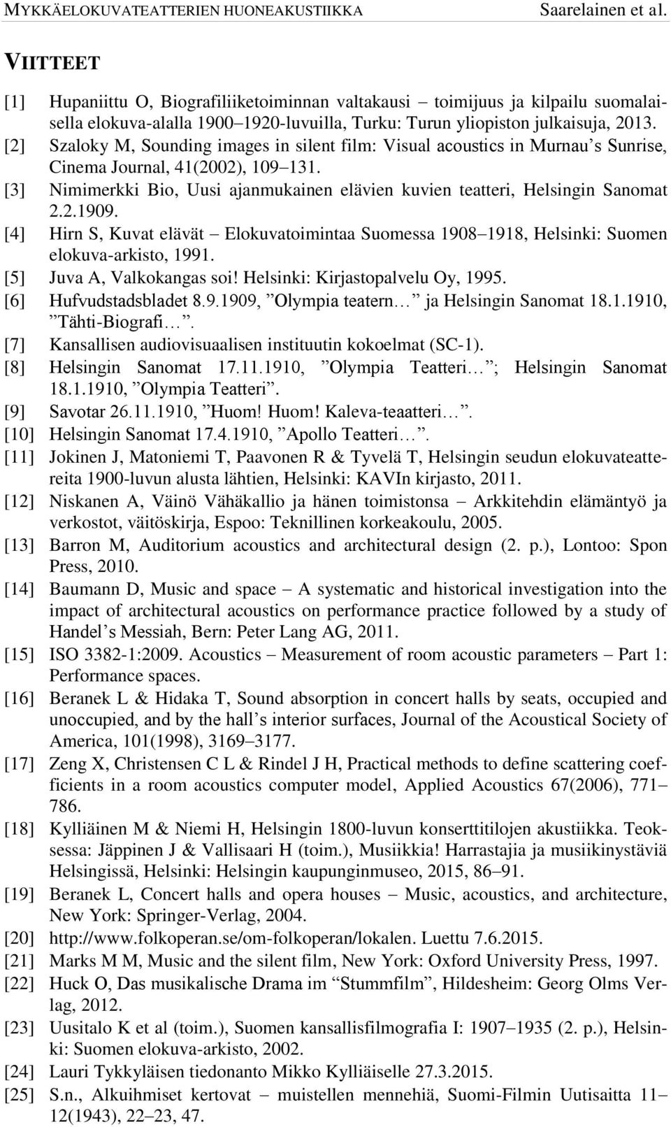 [3] Nimimerkki Bio, Uusi ajanmukainen elävien kuvien teatteri, Helsingin Sanomat 2.2.1909. [4] Hirn S, Kuvat elävät Elokuvatoimintaa Suomessa 1908 1918, Helsinki: Suomen elokuva-arkisto, 1991.