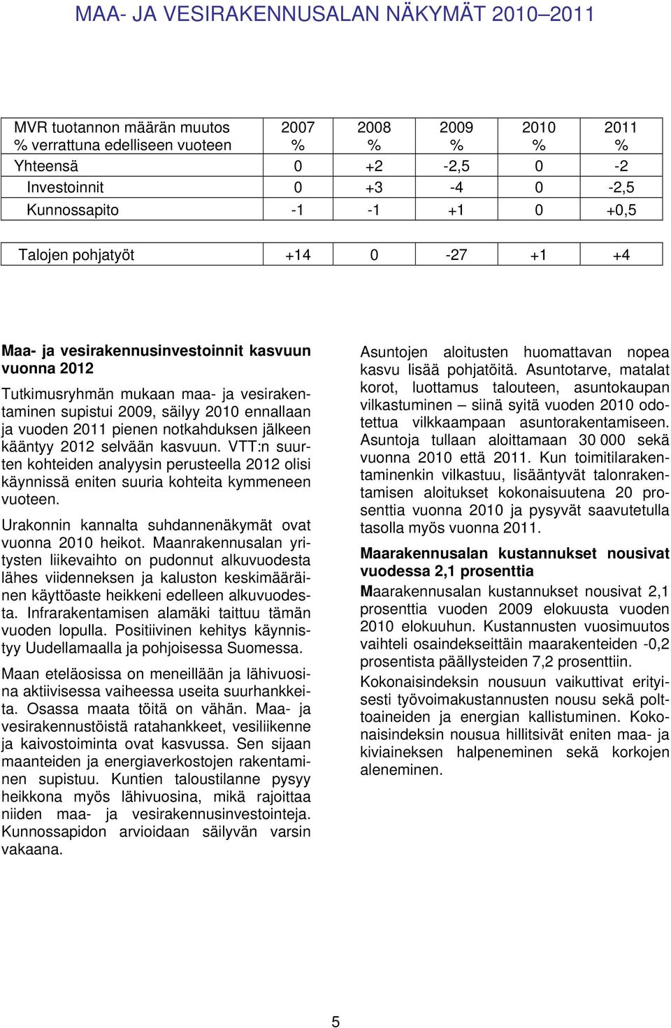 selvään kasvuun. VTT:n suurten kohteiden analyysin perusteella 2012 olisi käynnissä eniten suuria kohteita kymmeneen vuoteen. Urakonnin kannalta suhdannenäkymät ovat vuonna 2010 heikot.