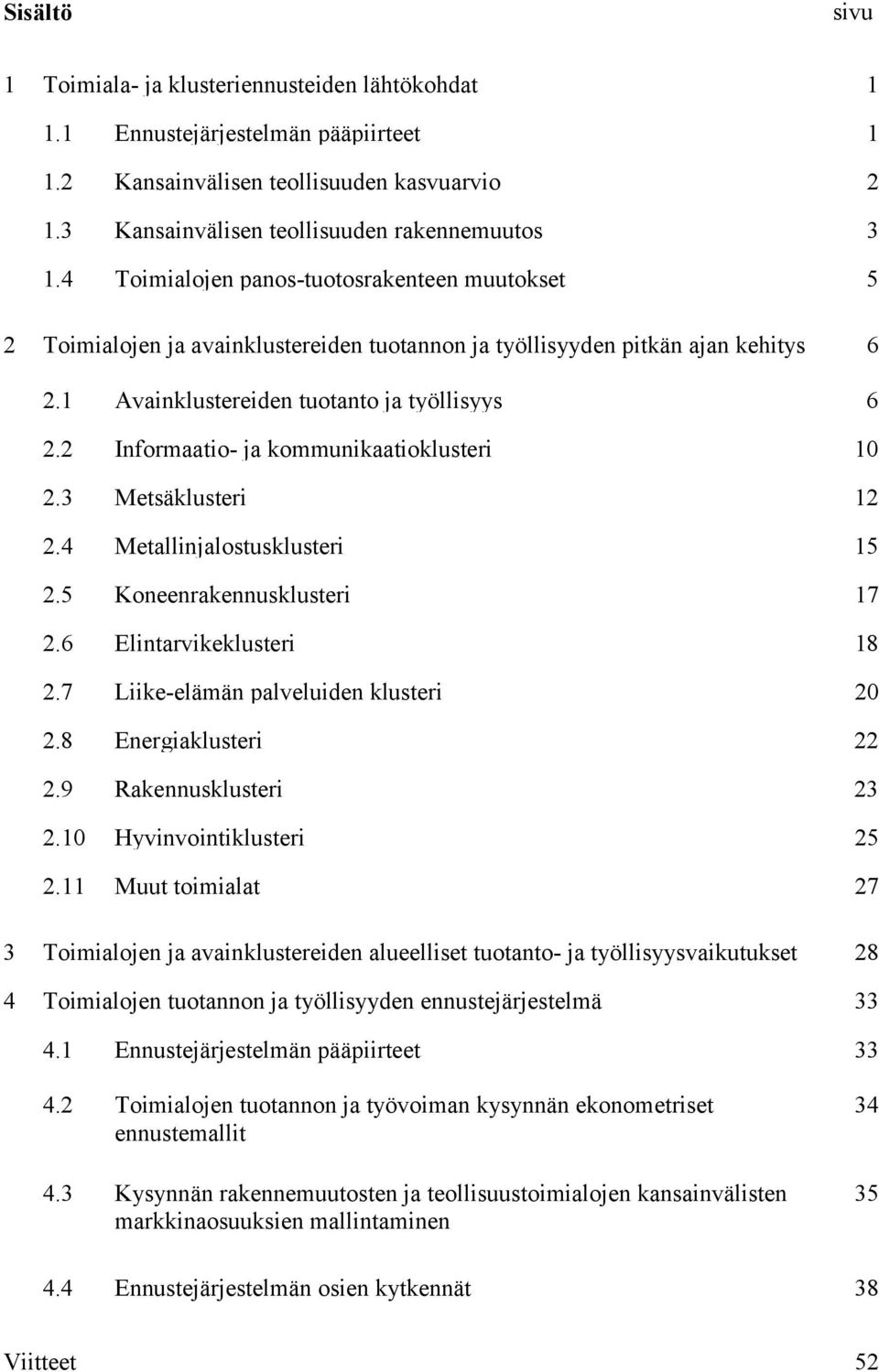 2 Informaatio- ja kommunikaatioklusteri 10 2.3 Metsäklusteri 12 2.4 Metallinjalostusklusteri 15 2.5 Koneenrakennusklusteri 17 2.6 Elintarvikeklusteri 18 2.7 Liike-elämän palveluiden klusteri 20 2.