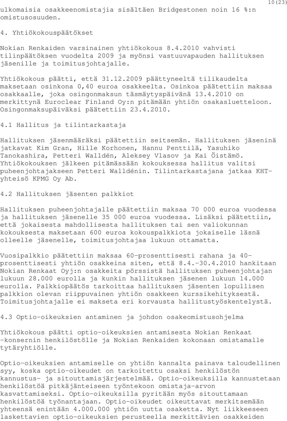 Yhtiökokous päätti, että 31.12.2009 päättyneeltä tilikaudelta maksetaan osinkona 0,40 euroa osakkeelta. Osinkoa päätettiin maksaa osakkaalle, joka osingonmaksun täsmäytyspäivänä 13.4.2010 on merkittynä Euroclear Finland Oy:n pitämään yhtiön osakasluetteloon.