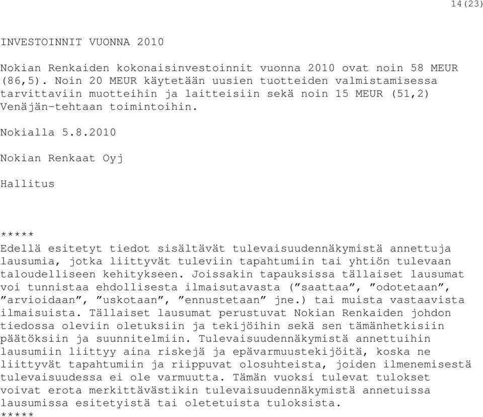 2010 Nokian Renkaat Oyj Hallitus ***** Edellä esitetyt tiedot sisältävät tulevaisuudennäkymistä annettuja lausumia, jotka liittyvät tuleviin tapahtumiin tai yhtiön tulevaan taloudelliseen kehitykseen.