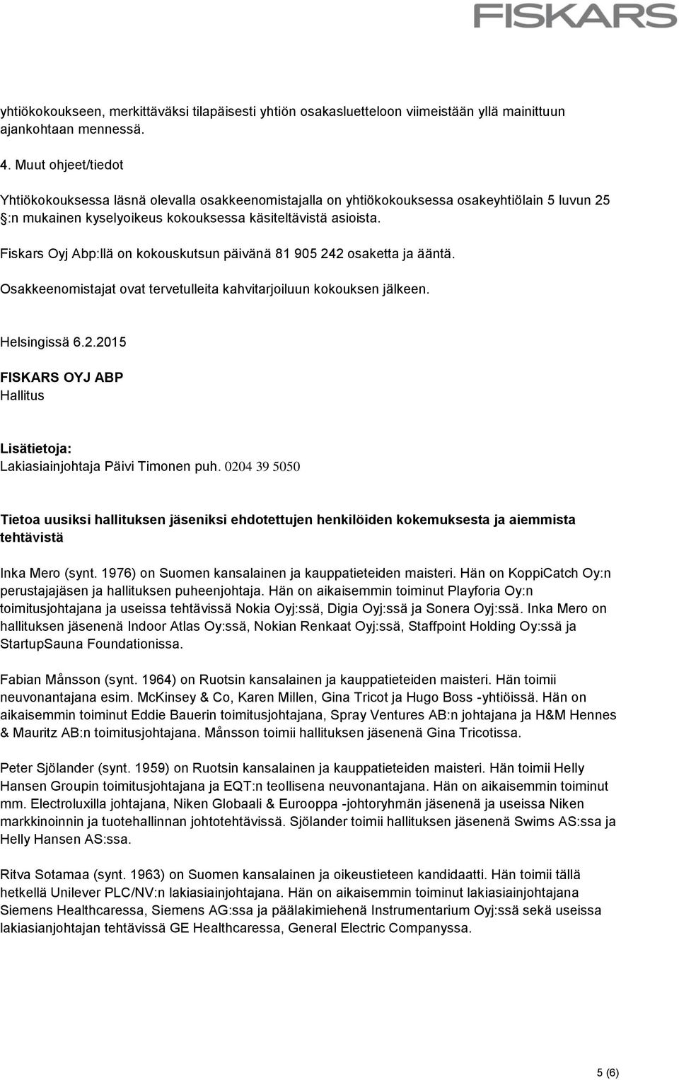 Fiskars Oyj Abp:llä on kokouskutsun päivänä 81 905 242 osaketta ja ääntä. Osakkeenomistajat ovat tervetulleita kahvitarjoiluun kokouksen jälkeen. Helsingissä 6.2.2015 FISKARS OYJ ABP Hallitus Lisätietoja: Lakiasiainjohtaja Päivi Timonen puh.