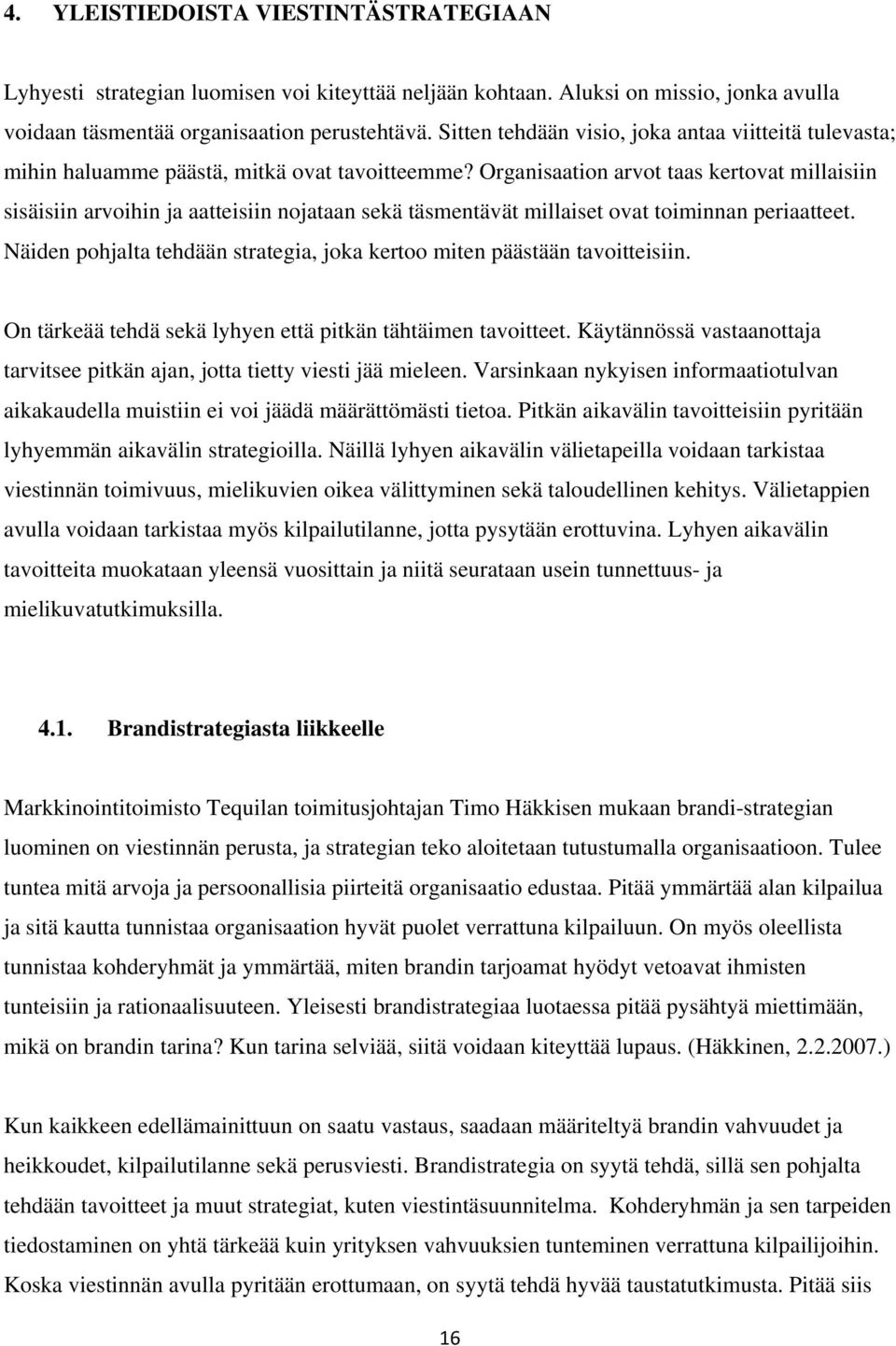 Organisaation arvot taas kertovat millaisiin sisäisiin arvoihin ja aatteisiin nojataan sekä täsmentävät millaiset ovat toiminnan periaatteet.