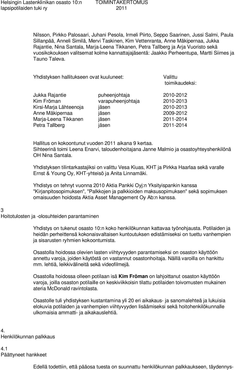 Yhdistyksen hallitukseen ovat kuuluneet: Valittu toimikaudeksi: Jukka Rajantie puheenjohtaja 2010-2012 Kim Fröman varapuheenjohtaja 2010-2013 Kirsi-Marja Lähteenoja jäsen 2010-2013 Anne Mäkipernaa