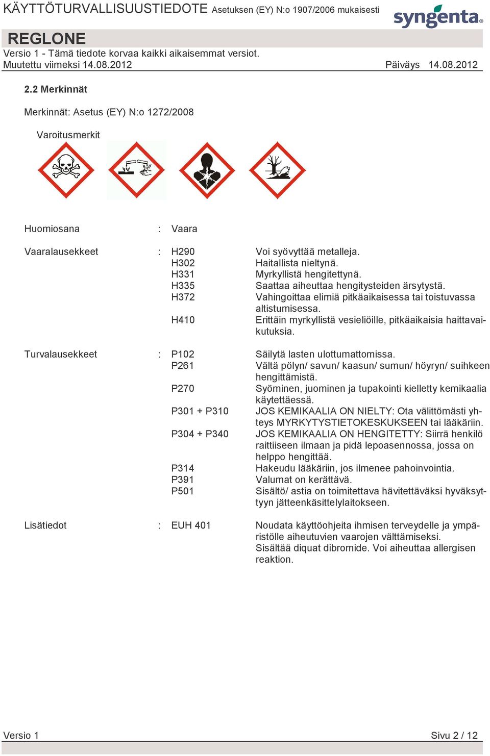 Turvalausekkeet : P102 Säilytä lasten ulottumattomissa. P261 Vältä pölyn/ savun/ kaasun/ sumun/ höyryn/ suihkeen hengittämistä. P270 Syöminen, juominen ja tupakointi kielletty kemikaalia käytettäessä.