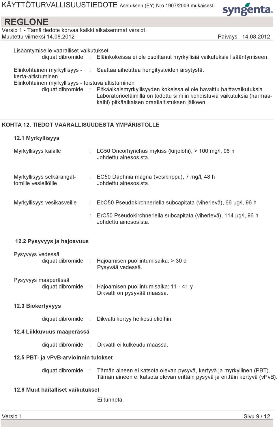 kerta-altistuminen Elinkohtainen myrkyllisyys - toistuva altistuminen diquat dibromide : Pitkäaikaismyrkyllisyyden kokeissa ei ole havaittu haittavaikutuksia.