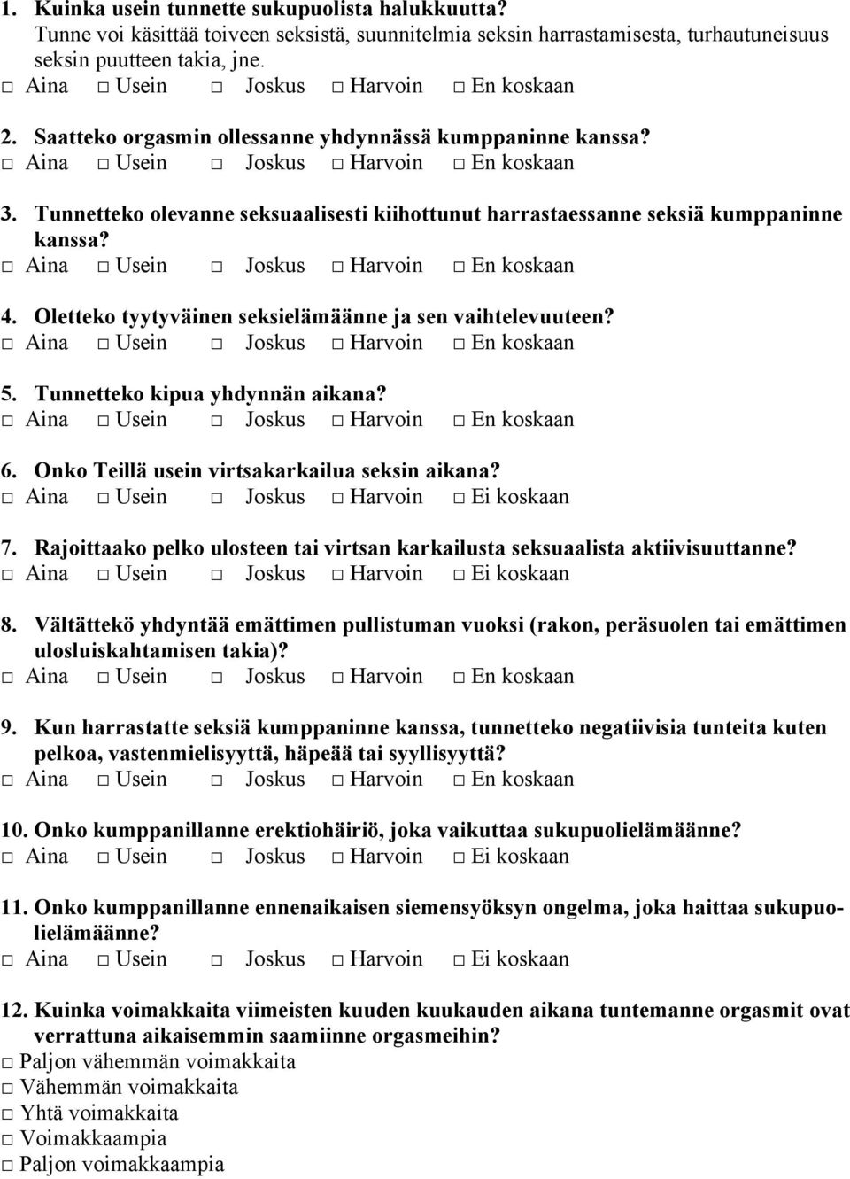 Oletteko tyytyväinen seksielämäänne ja sen vaihtelevuuteen? 5. Tunnetteko kipua yhdynnän aikana? 6. Onko Teillä usein virtsakarkailua seksin aikana? Aina Usein Joskus Harvoin Ei koskaan 7.