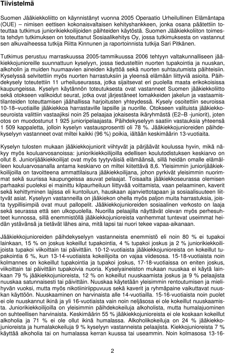 Suomen Jääkiekkoliiton toimesta tehdyn tutkimuksen on toteuttanut Sosiaalikehitys Oy, jossa tutkimuksesta on vastannut sen alkuvaiheessa tutkija Riitta Kinnunen ja raportoinnista tutkija Sari