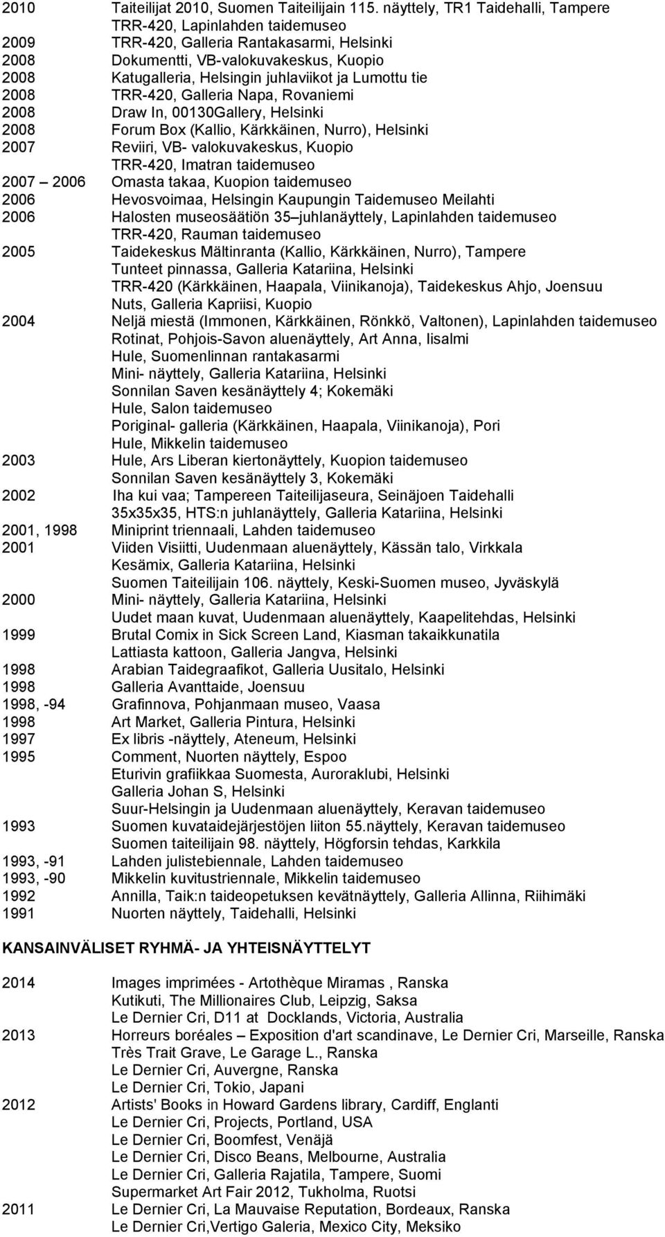 Lumottu tie 2008 TRR-420, Galleria Napa, Rovaniemi 2008 Draw In, 00130Gallery, Helsinki 2008 Forum Box (Kallio, Kärkkäinen, Nurro), Helsinki 2007 Reviiri, VB- valokuvakeskus, Kuopio TRR-420, Imatran