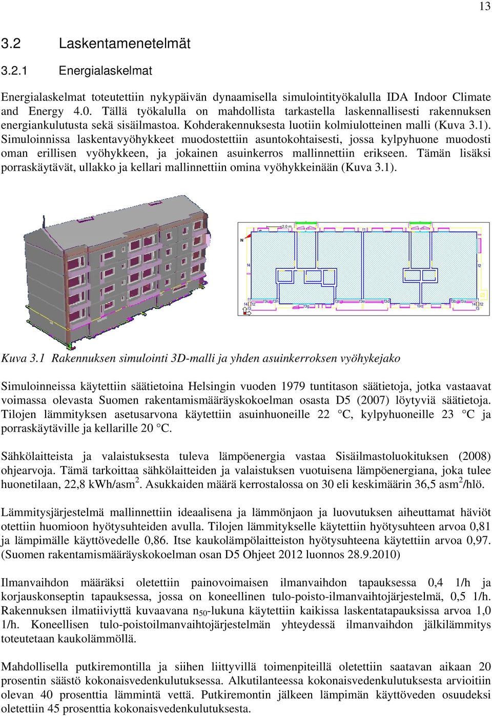 Simuloinnissa laskentavyöhykkeet muodostettiin asuntokohtaisesti, jossa kylpyhuone muodosti oman erillisen vyöhykkeen, ja jokainen asuinkerros mallinnettiin erikseen.