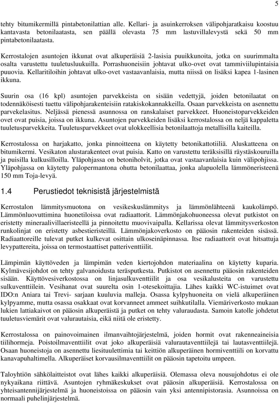 Kerrostalojen asuntojen ikkunat ovat alkuperäisiä 2-lasisia puuikkunoita, jotka on suurimmalta osalta varustettu tuuletusluukuilla.