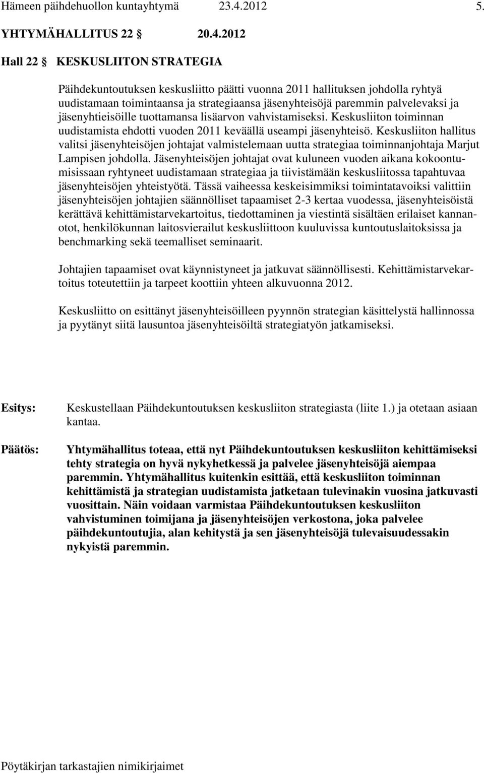 jäsenyhtieisöille tuottamansa lisäarvon vahvistamiseksi. Keskusliiton toiminnan uudistamista ehdotti vuoden 2011 keväällä useampi jäsenyhteisö.