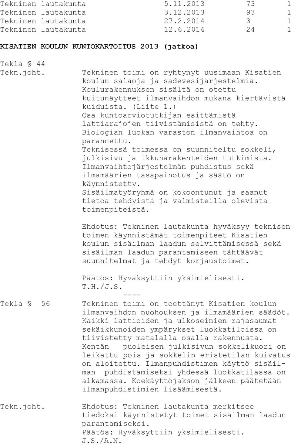 Koulurakennuksen sisältä on otettu kuitunäytteet ilmanvaihdon mukana kiertävistä kuiduista. (Liite 1.) Osa kuntoarviotutkijan esittämistä lattiarajojen tiivistämisistä on tehty.