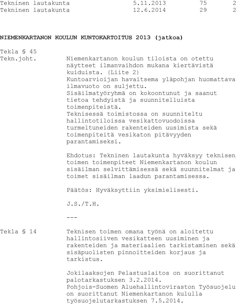 (Liite 2) Kuntoarvioijan havaitsema yläpohjan huomattava ilmavuoto on suljettu. Sisäilmatyöryhmä on kokoontunut ja saanut tietoa tehdyistä ja suunnitelluista toimenpiteistä.