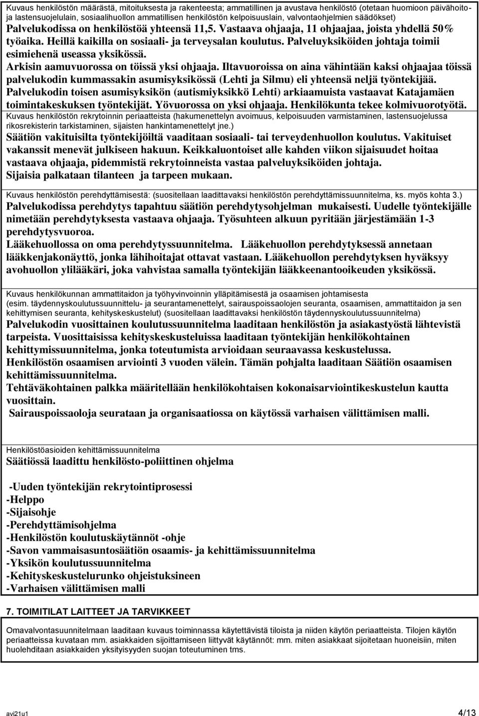 Heillä kaikilla on sosiaali- ja terveysalan koulutus. Palveluyksiköiden johtaja toimii esimiehenä useassa yksikössä. Arkisin aamuvuorossa on töissä yksi ohjaaja.