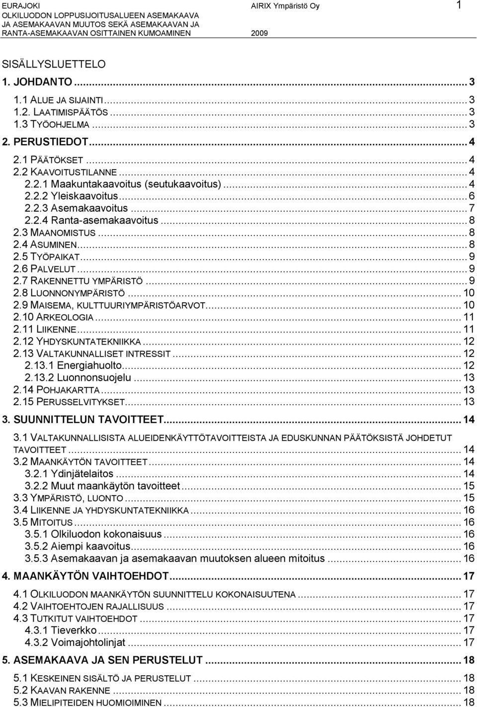 .. 10 2.9 MAISEMA, KULTTUURIYMPÄRISTÖARVOT... 10 2.10 ARKEOLOGIA... 11 2.11 LIIKENNE...11 2.12 YHDYSKUNTATEKNIIKKA...12 2.13 VALTAKUNNALLISET INTRESSIT...12 2.13.1 Energiahuolto... 12 2.13.2 Luonnonsuojelu.