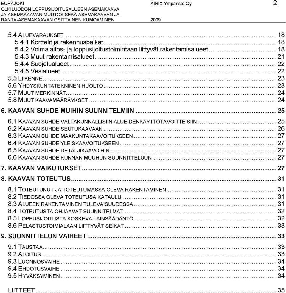 .. 25 6.1 KAAVAN SUHDE VALTAKUNNALLISIIN ALUEIDENKÄYTTÖTAVOITTEISIIN...25 6.2 KAAVAN SUHDE SEUTUKAAVAAN...26 6.3 KAAVAN SUHDE MAAKUNTAKAAVOITUKSEEN... 27 6.4 KAAVAN SUHDE YLEISKAAVOITUKSEEN... 27 6.5 KAAVAN SUHDE DETALJIKAAVOIHIN.