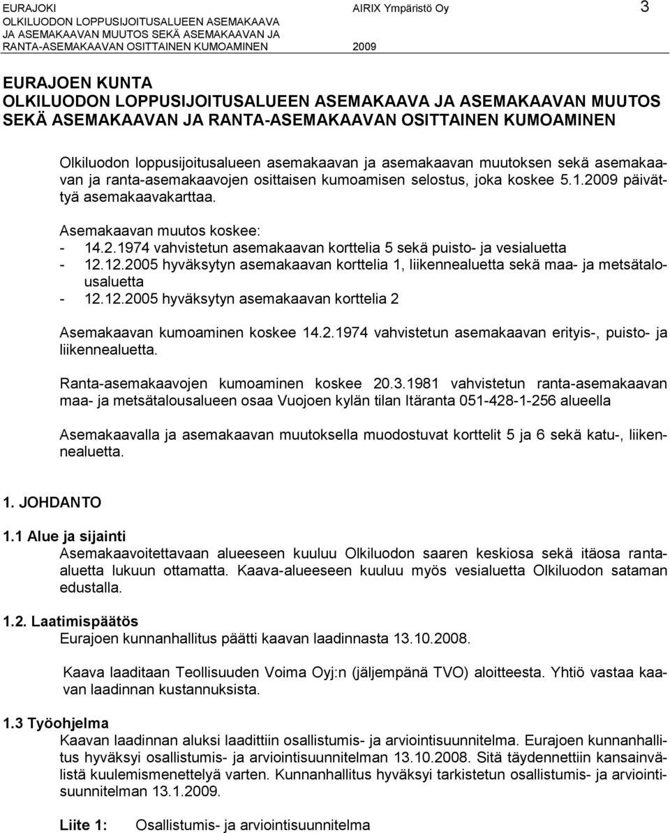 12.2005 hyväksytyn asemakaavan korttelia 1, liikennealuetta sekä maa- ja metsätalousaluetta - 12.12.2005 hyväksytyn asemakaavan korttelia 2 Asemakaavan kumoaminen koskee 14.2.1974 vahvistetun asemakaavan erityis-, puisto- ja liikennealuetta.