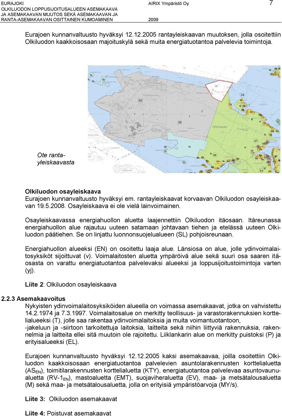 Ote rantayleiskaavasta Olkiluodon osayleiskaava Eurajoen kunnanvaltuusto hyväksyi em. rantayleiskaavat korvaavan Olkiluodon osayleiskaavan 19.5.2008. Osayleiskaava ei ole vielä lainvoimainen.