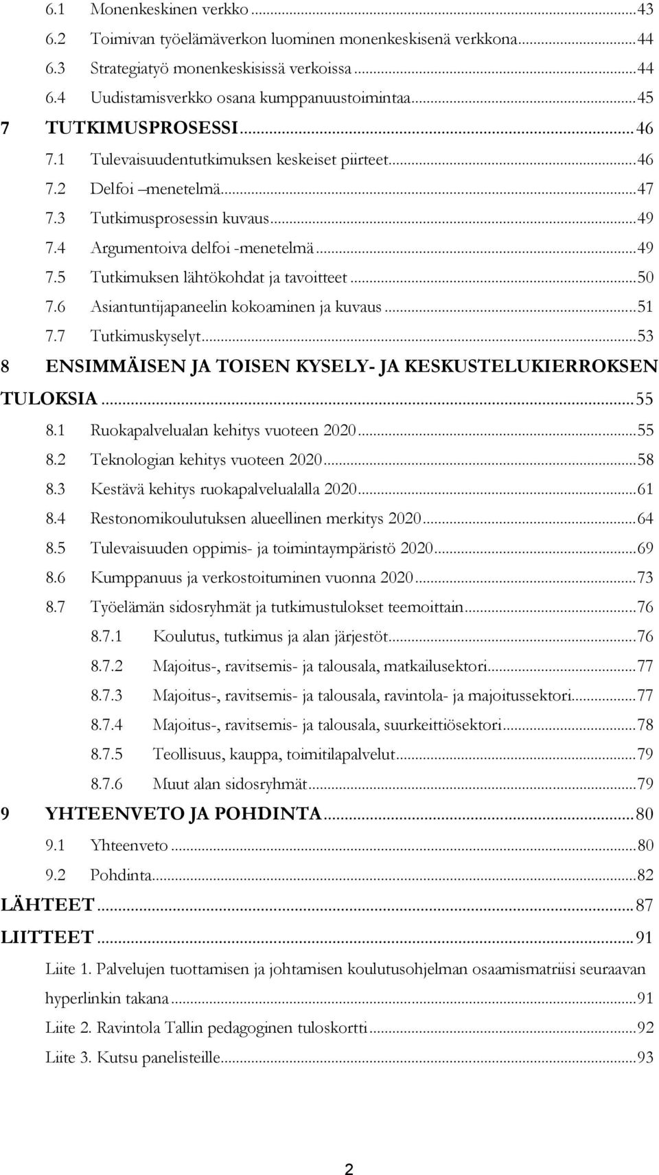 ..50 7.6 Asiantuntijapaneelin kokoaminen ja kuvaus...51 7.7 Tutkimuskyselyt...53 ENSIMMÄISEN JA TOISEN KYSELY- JA KESKUSTELUKIERROKSEN TULOKSIA...55 8.1 Ruokapalvelualan kehitys vuoteen 2020...55 8.2 Teknologian kehitys vuoteen 2020.