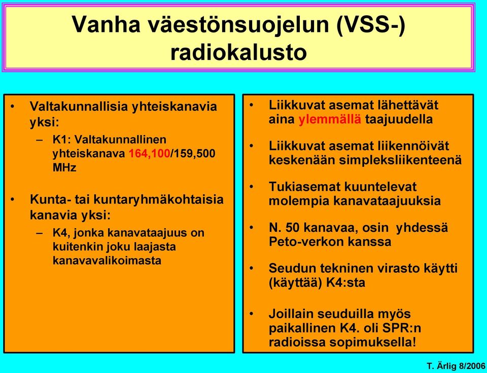 ylemmällä taajuudella Liikkuvat asemat liikennöivät keskenään simpleksliikenteenä Tukiasemat kuuntelevat molempia kanavataajuuksia N.