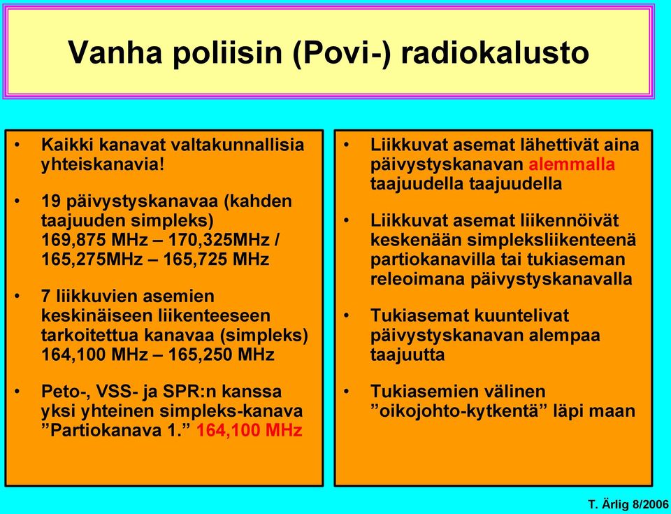 (simpleks) 164,100 MHz 165,250 MHz Peto-, VSS- ja SPR:n kanssa yksi yhteinen simpleks-kanava Partiokanava 1.