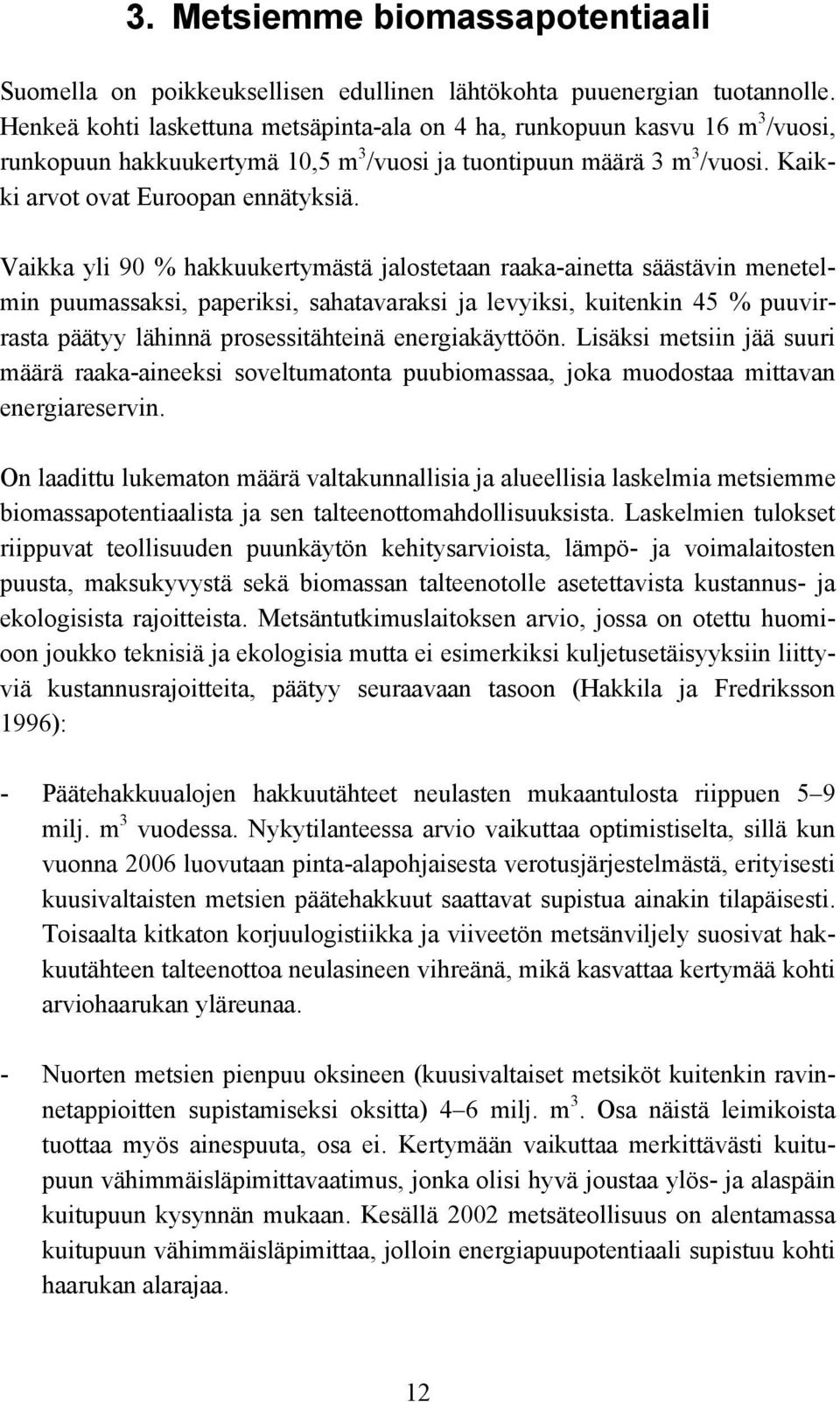 Vaikka yli 90 % hakkuukertymästä jalostetaan raaka-ainetta säästävin menetelmin puumassaksi, paperiksi, sahatavaraksi ja levyiksi, kuitenkin 45 % puuvirrasta päätyy lähinnä prosessitähteinä