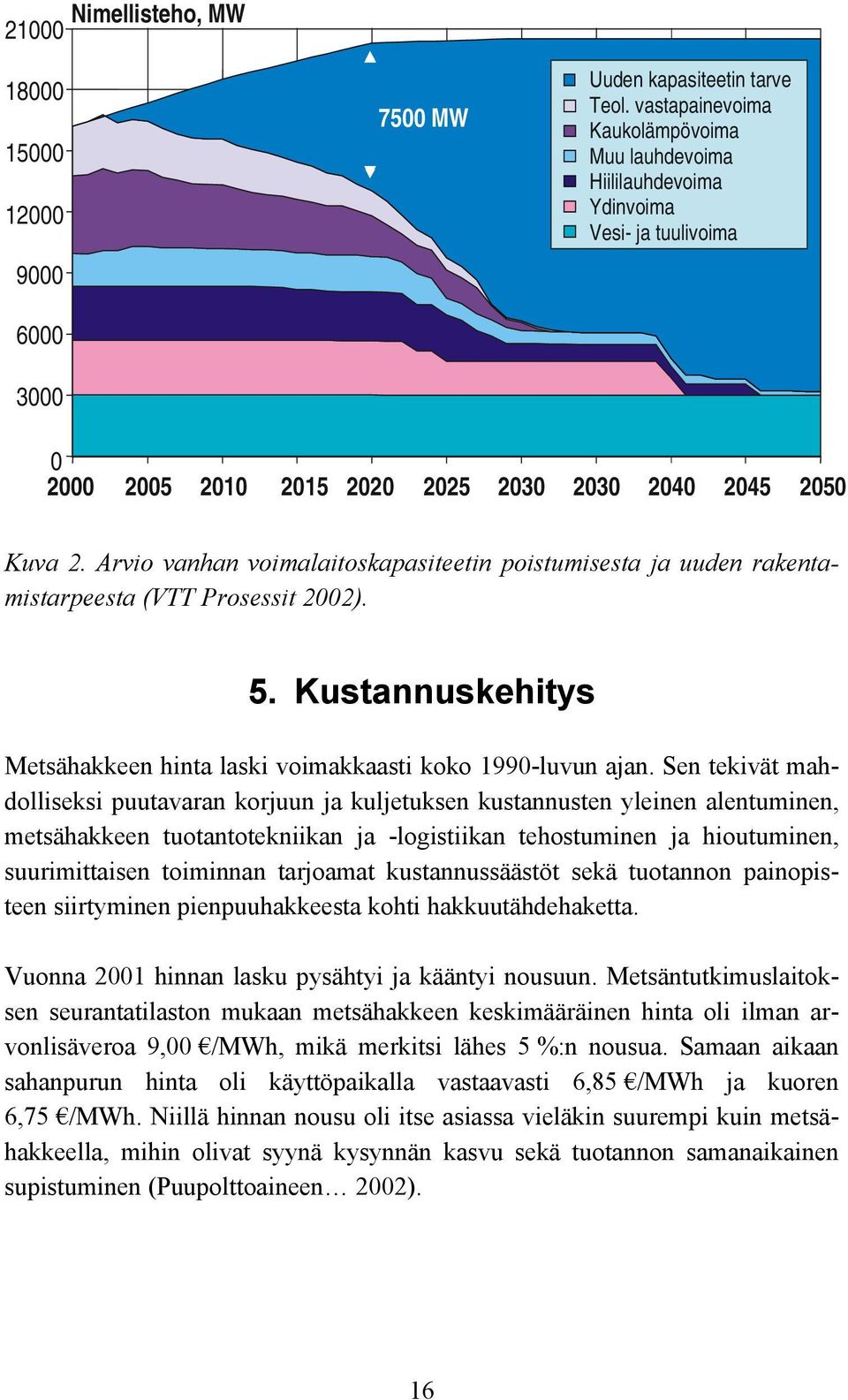 Arvio vanhan voimalaitoskapasiteetin poistumisesta ja uuden rakentamistarpeesta (VTT Prosessit 2002). 5. Kustannuskehitys Metsähakkeen hinta laski voimakkaasti koko 1990-luvun ajan.