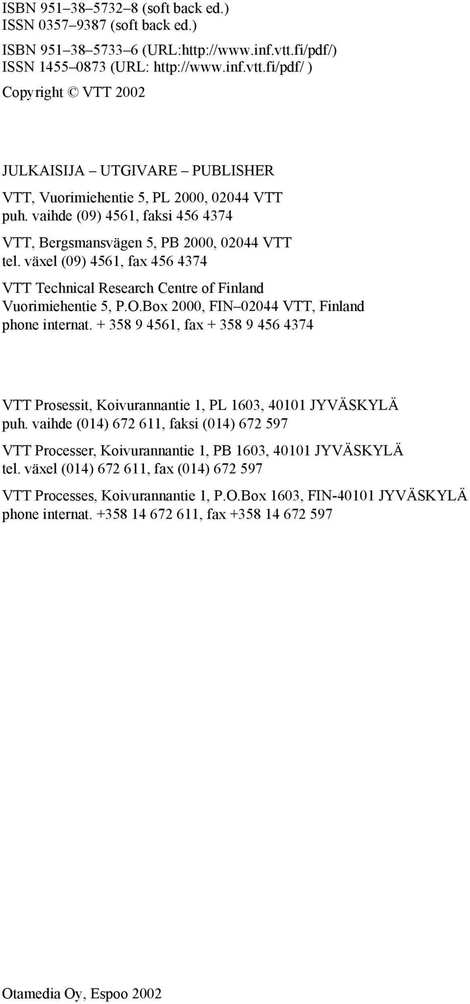vaihde (09) 4561, faksi 456 4374 VTT, Bergsmansvägen 5, PB 2000, 02044 VTT tel. växel (09) 4561, fax 456 4374 VTT Technical Research Centre of Finland Vuorimiehentie 5, P.O.