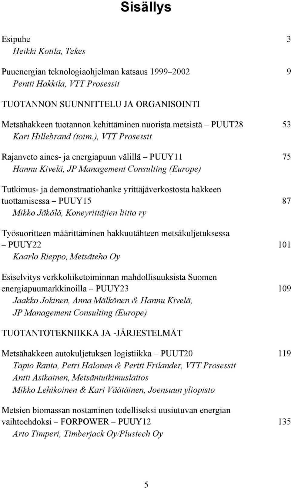 ), VTT Prosessit Rajanveto aines- ja energiapuun välillä PUUY11 75 Hannu Kivelä, JP Management Consulting (Europe) Tutkimus- ja demonstraatiohanke yrittäjäverkostosta hakkeen tuottamisessa PUUY15 87